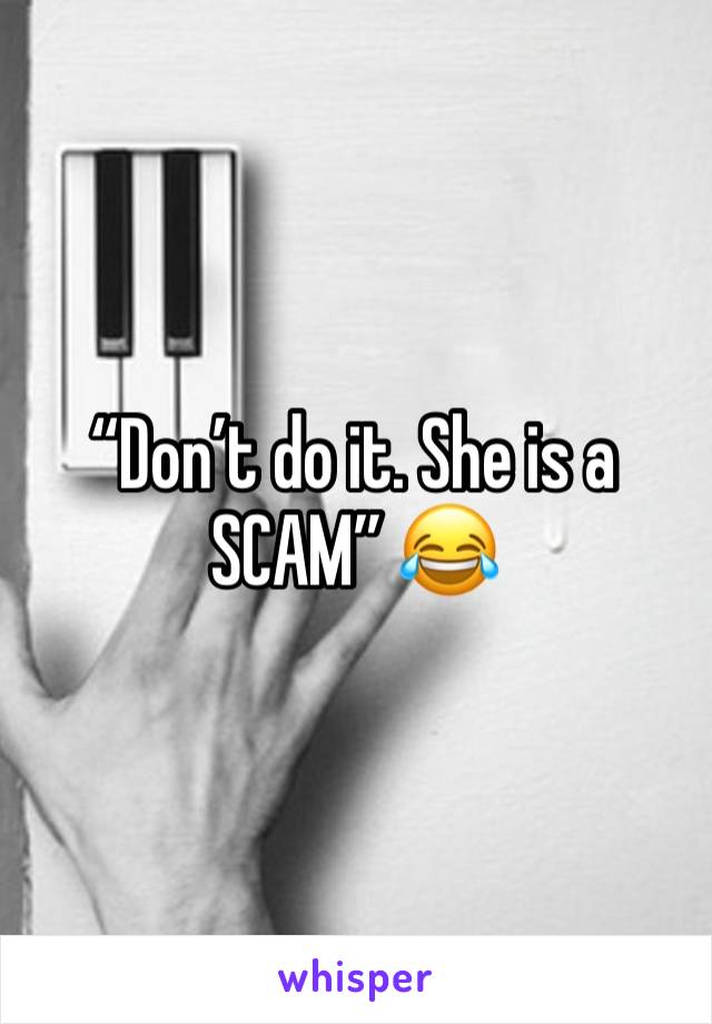 “Don’t do it. She is a SCAM” 😂