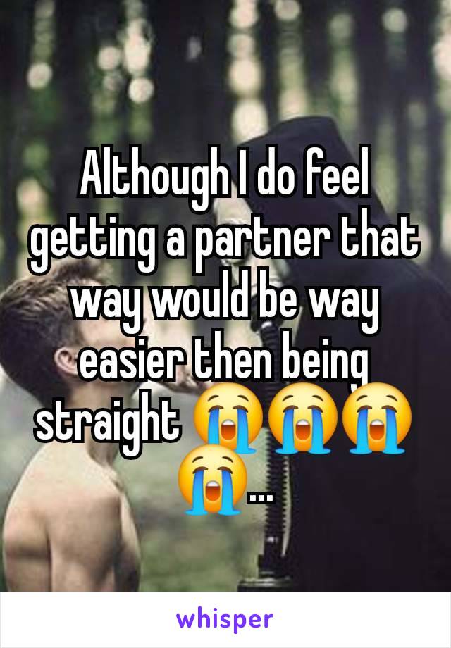 Although I do feel getting a partner that way would be way easier then being straight 😭😭😭😭...