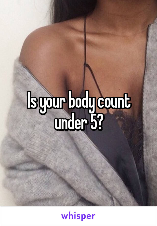 Is your body count under 5?