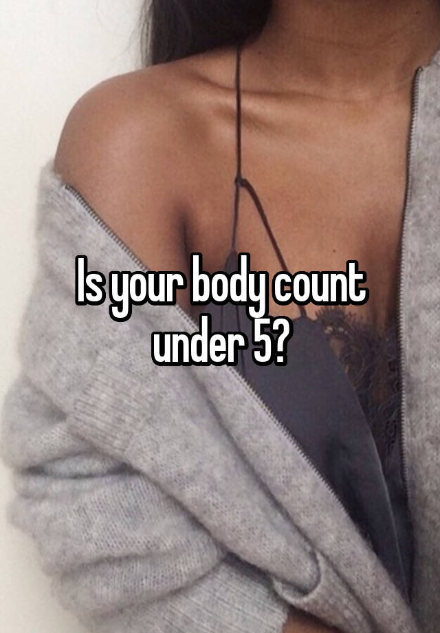 Is your body count under 5?