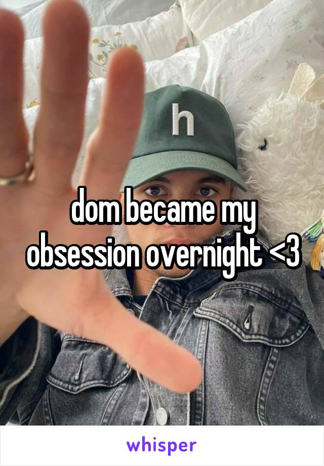 dom became my obsession overnight <3