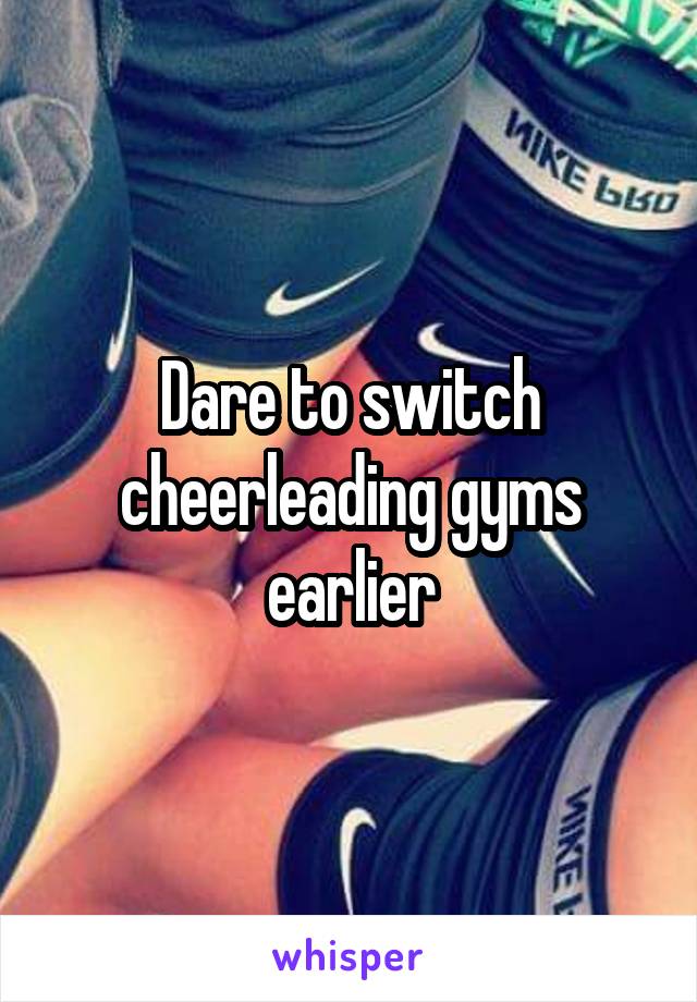 Dare to switch cheerleading gyms earlier