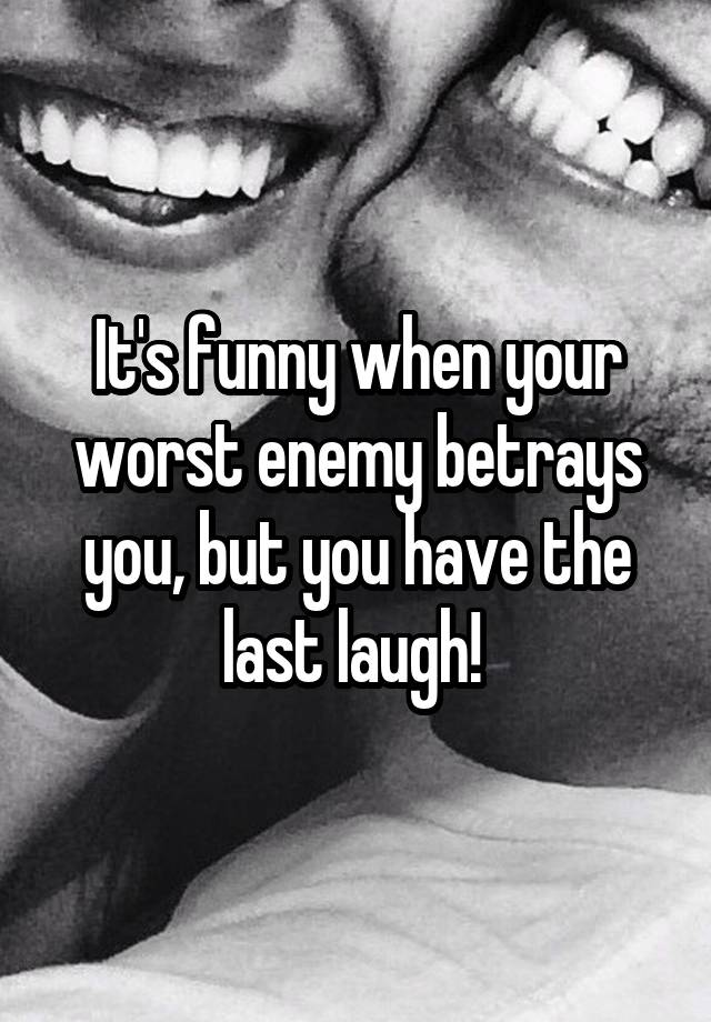 It's funny when your worst enemy betrays you, but you have the last laugh! 