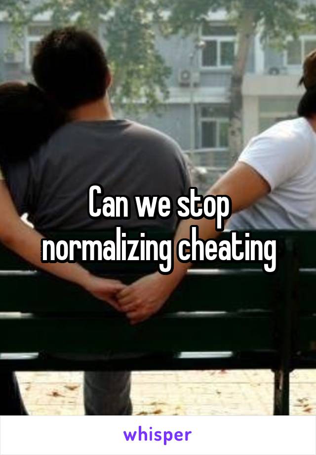 Can we stop normalizing cheating