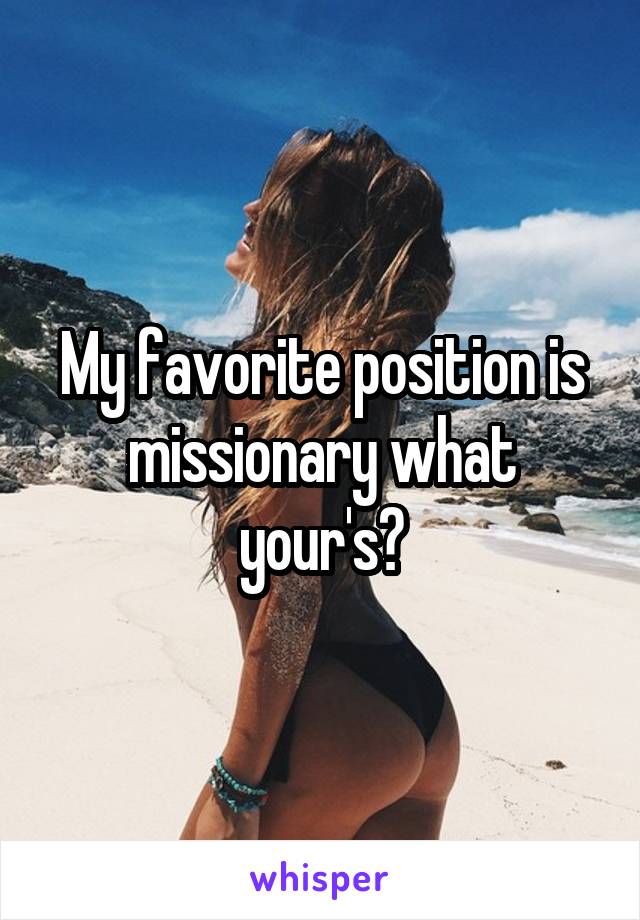 My favorite position is missionary what your's?