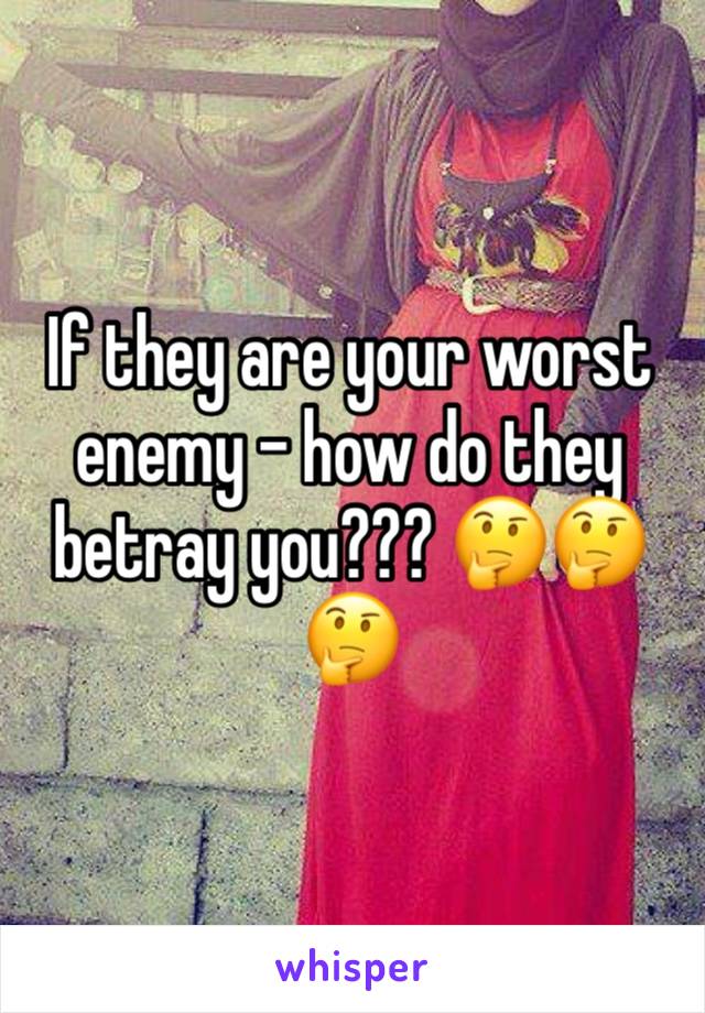 If they are your worst enemy - how do they betray you??? 🤔🤔🤔