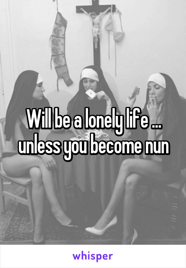 Will be a lonely life ... unless you become nun