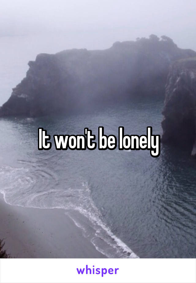 It won't be lonely