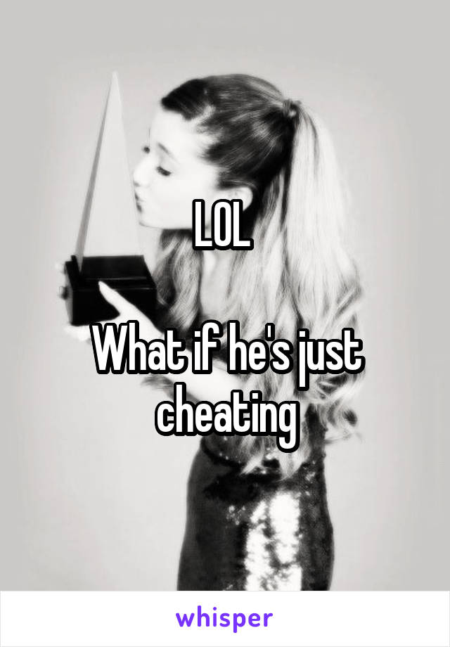 LOL 

What if he's just cheating