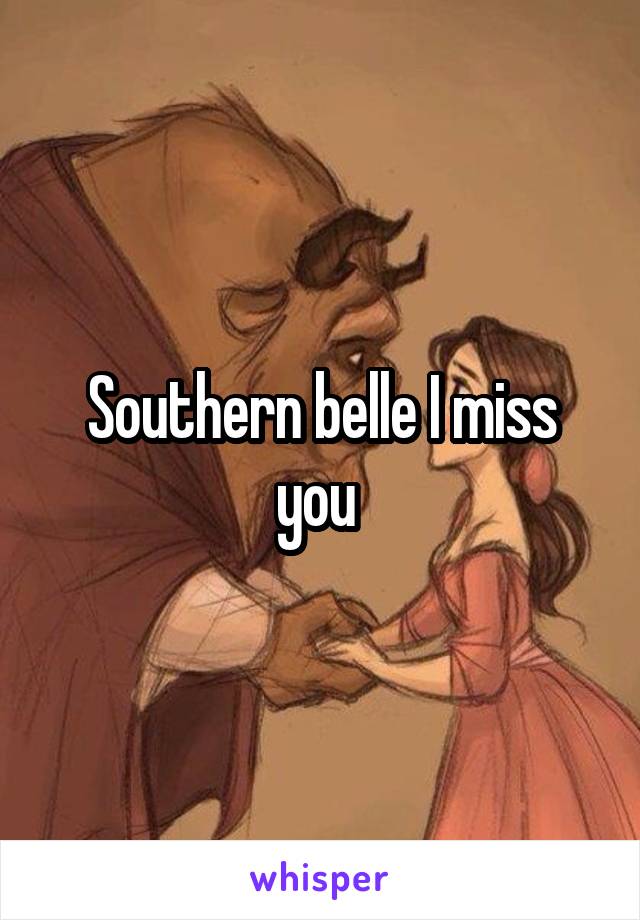 Southern belle I miss you 