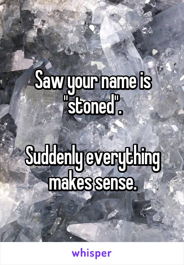 Saw your name is "stoned".

Suddenly everything makes sense.