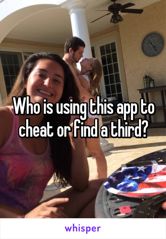 Who is using this app to cheat or find a third?