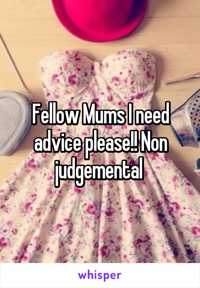 Fellow Mums I need advice please!! Non judgemental 