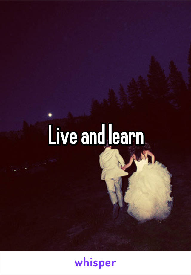 Live and learn