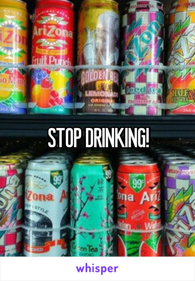 STOP DRINKING!