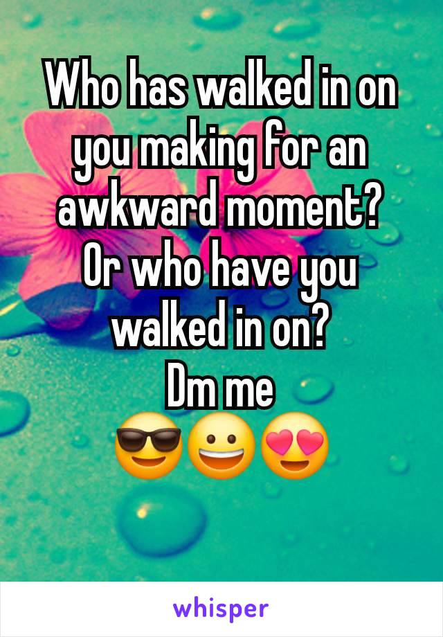 Who has walked in on you making for an awkward moment?
Or who have you walked in on?
Dm me
😎😀😍