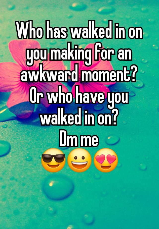 Who has walked in on you making for an awkward moment?
Or who have you walked in on?
Dm me
😎😀😍