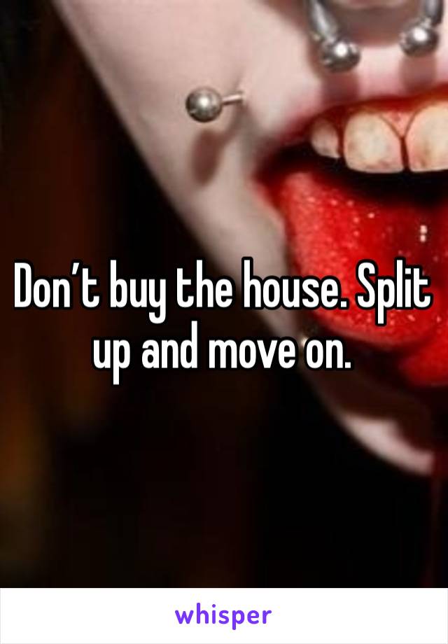 Don’t buy the house. Split up and move on. 