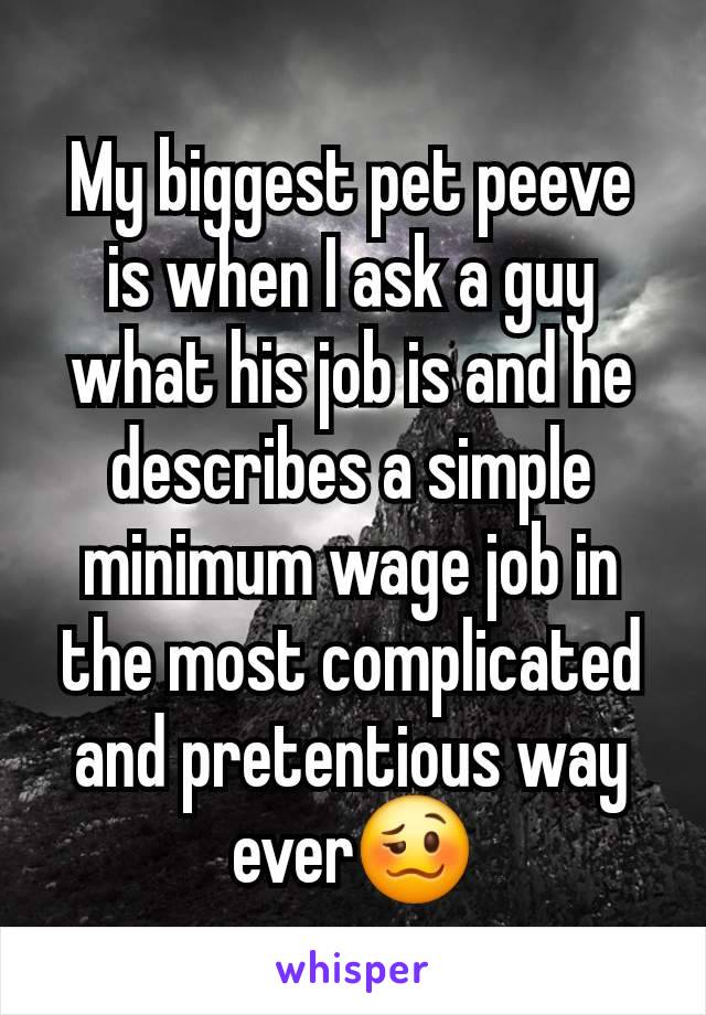 My biggest pet peeve is when I ask a guy what his job is and he describes a simple minimum wage job in the most complicated and pretentious way ever🥴