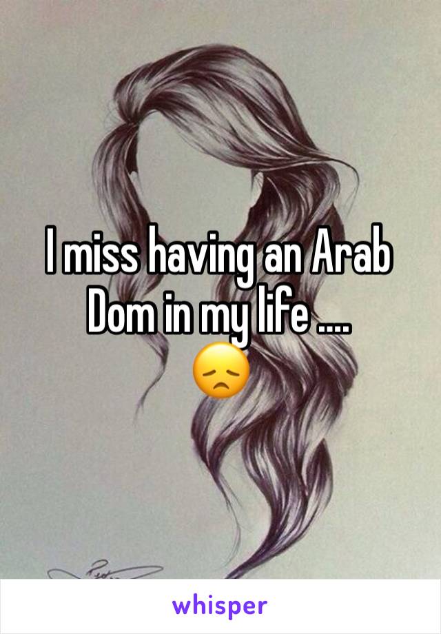 I miss having an Arab Dom in my life ….
😞