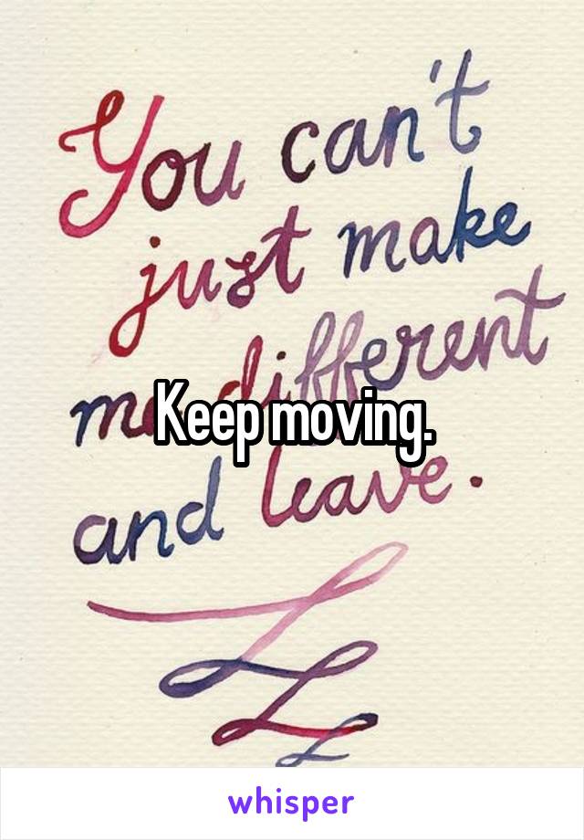 Keep moving.