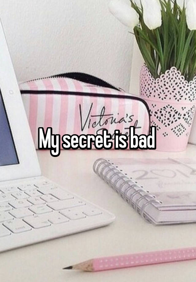 My secret is bad 