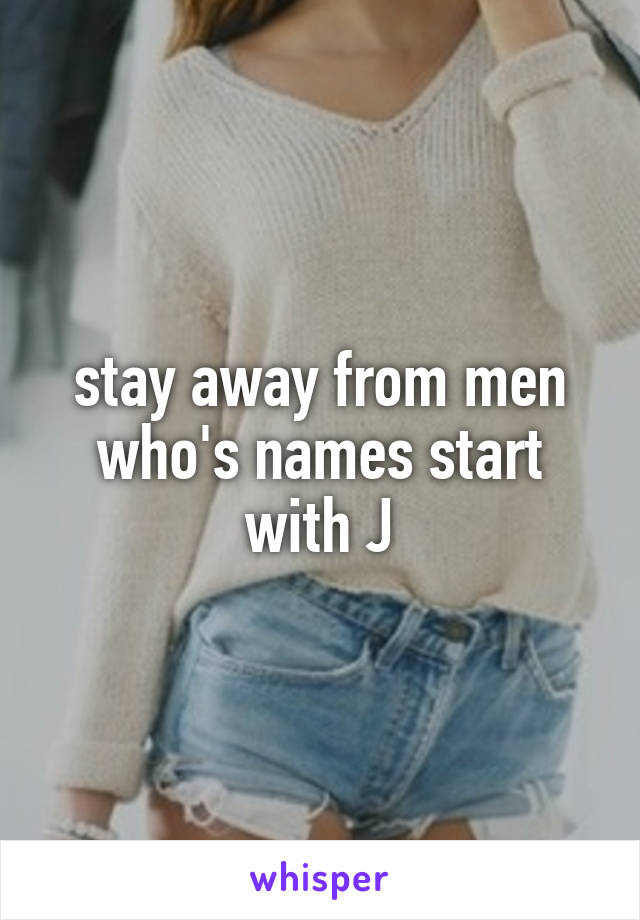 stay away from men who's names start with J