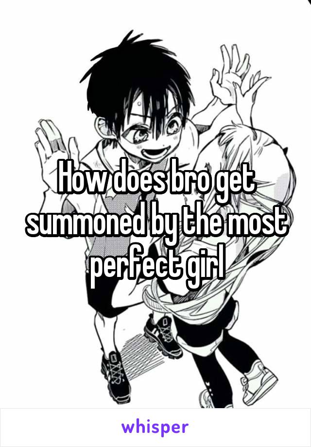 How does bro get summoned by the most perfect girl