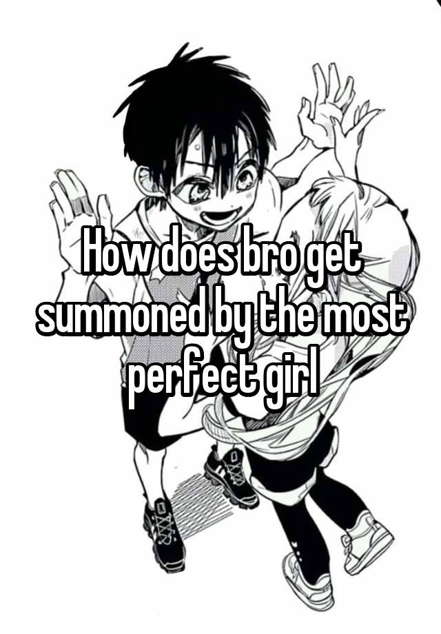 How does bro get summoned by the most perfect girl