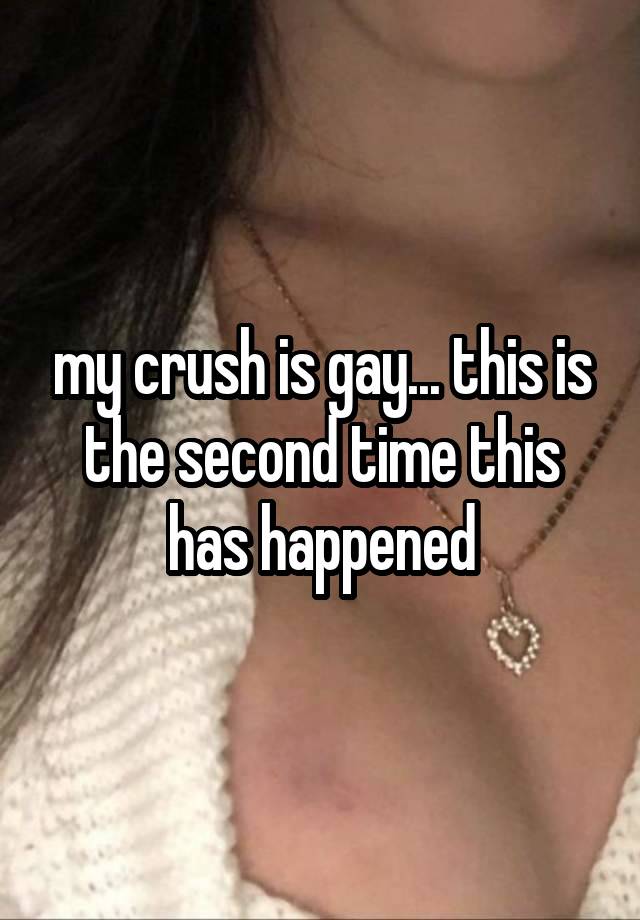 my crush is gay... this is the second time this has happened