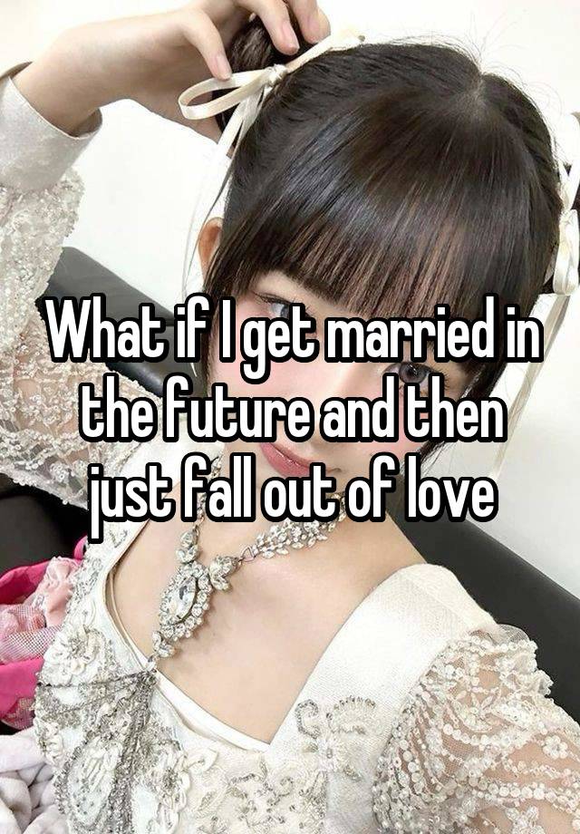 What if I get married in the future and then just fall out of love