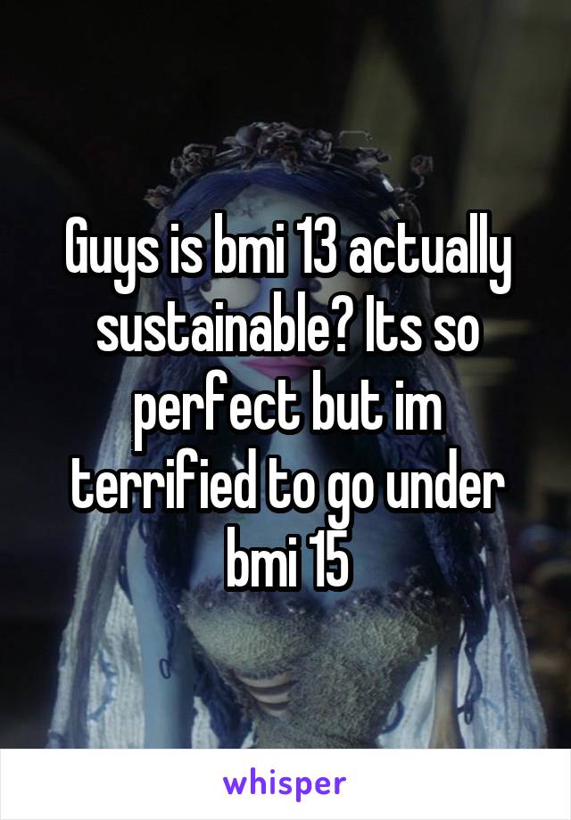 Guys is bmi 13 actually sustainable? Its so perfect but im terrified to go under bmi 15