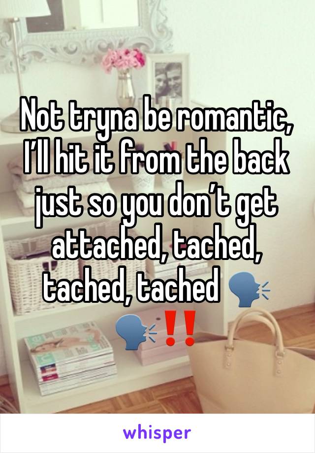 Not tryna be romantic, I’ll hit it from the back just so you don’t get attached, tached, tached, tached 🗣️🗣️‼️