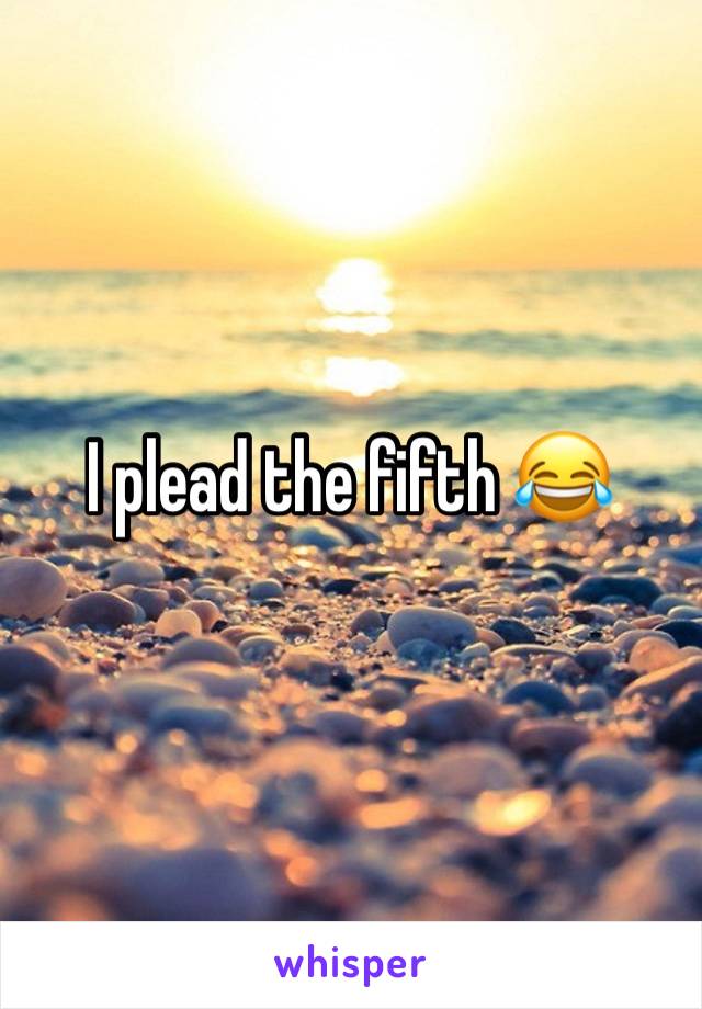 I plead the fifth 😂