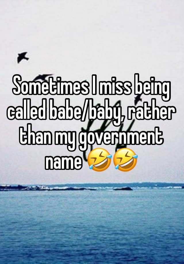 Sometimes I miss being called babe/baby, rather than my government name 🤣🤣