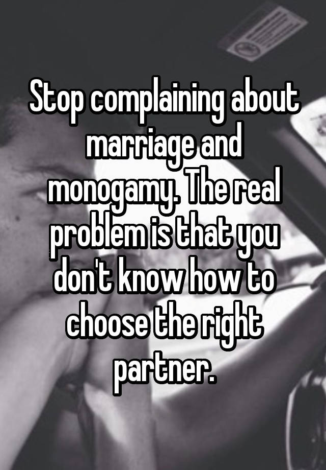 Stop complaining about marriage and monogamy. The real problem is that you don't know how to choose the right partner.