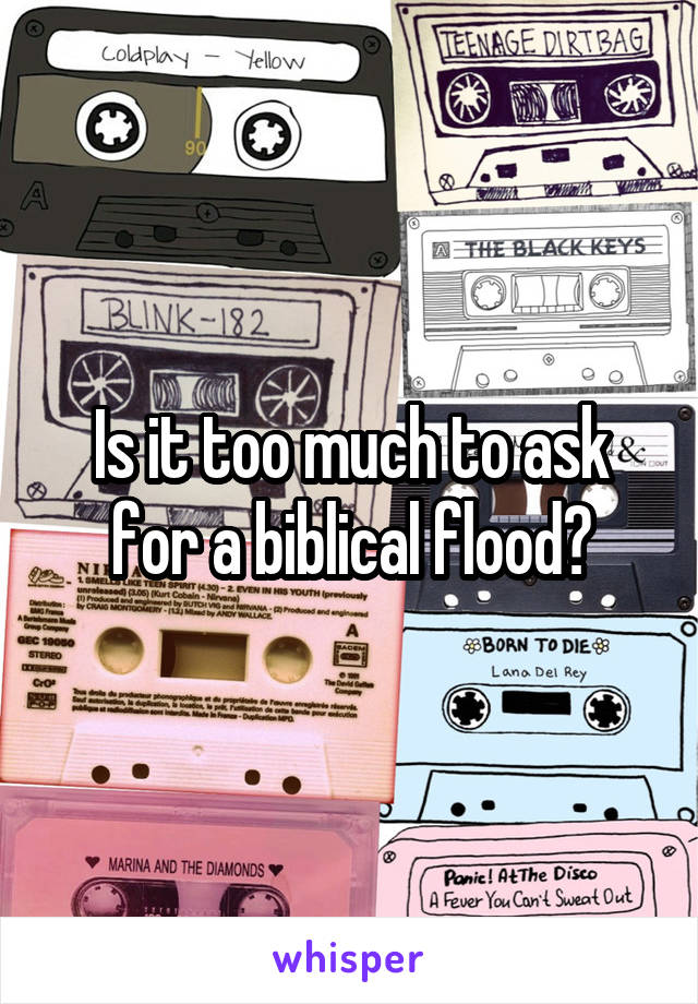 Is it too much to ask for a biblical flood?