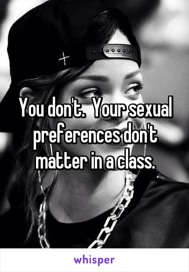 You don't.  Your sexual preferences don't matter in a class.