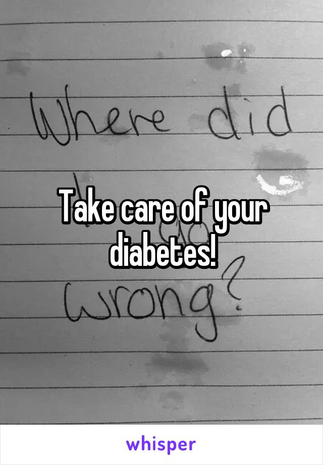 Take care of your diabetes!