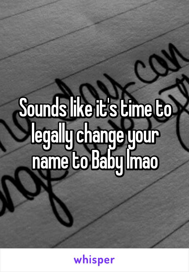 Sounds like it's time to legally change your name to Baby lmao