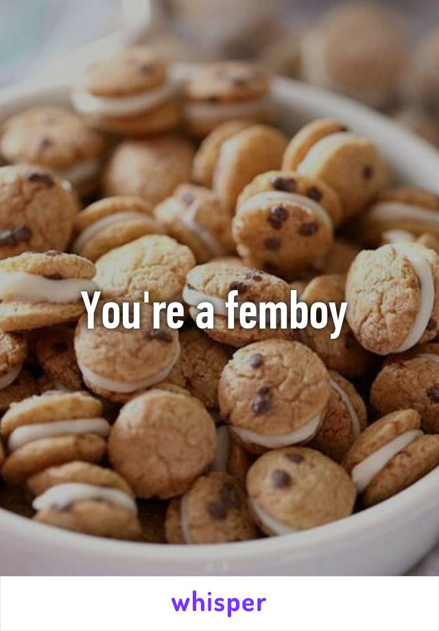 You're a femboy 