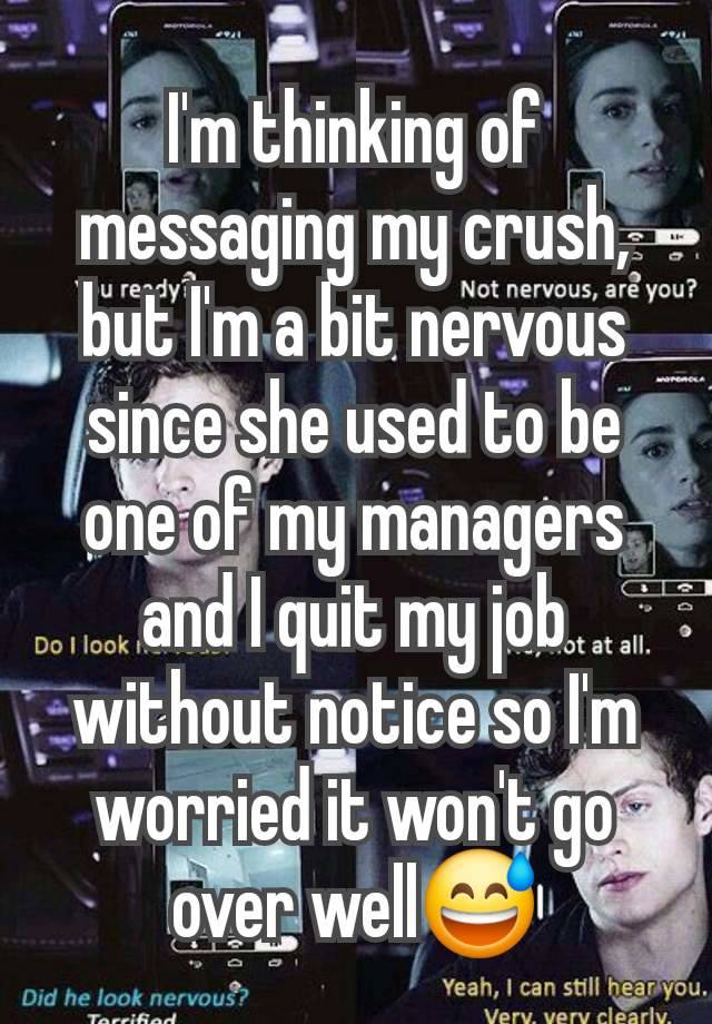 I'm thinking of messaging my crush, but I'm a bit nervous since she used to be one of my managers and I quit my job without notice so I'm worried it won't go over well😅