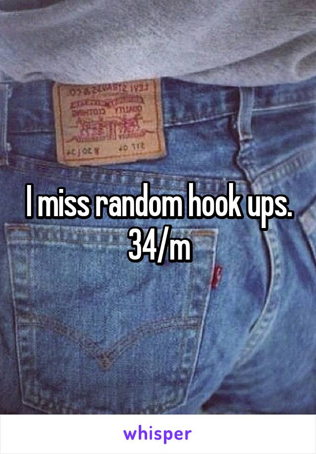 I miss random hook ups. 34/m