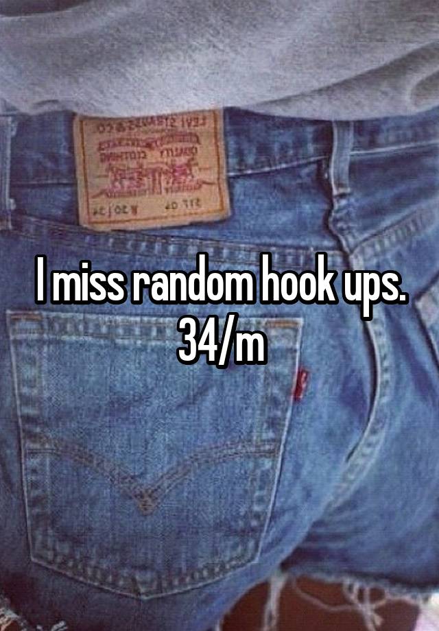 I miss random hook ups. 34/m