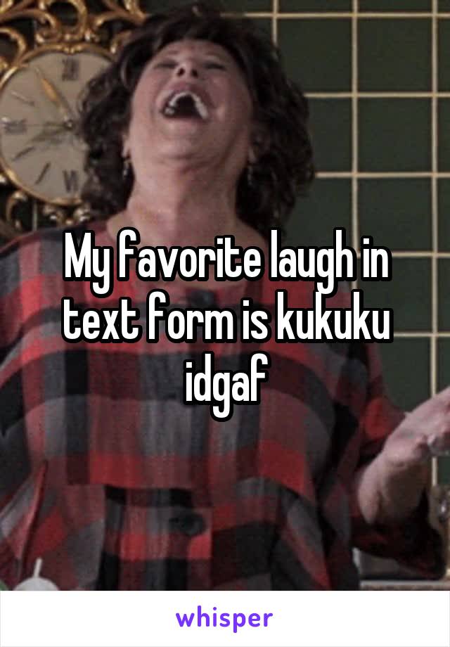 My favorite laugh in text form is kukuku idgaf