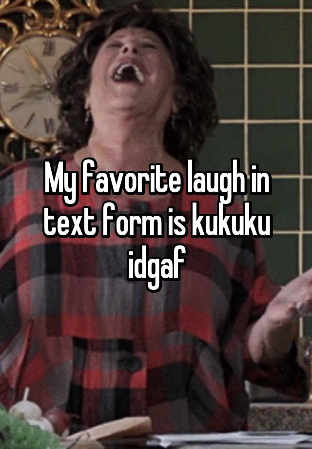 My favorite laugh in text form is kukuku idgaf