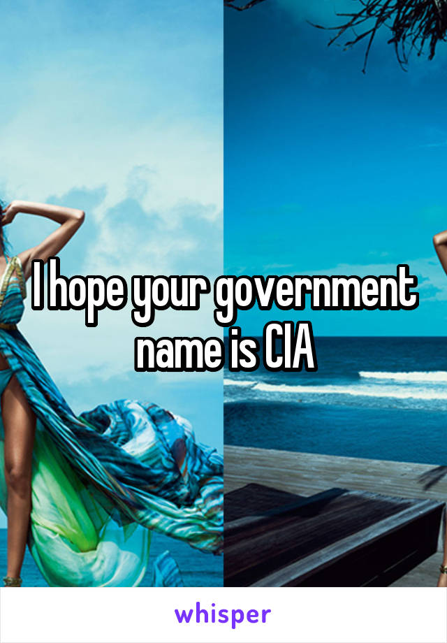 I hope your government name is CIA