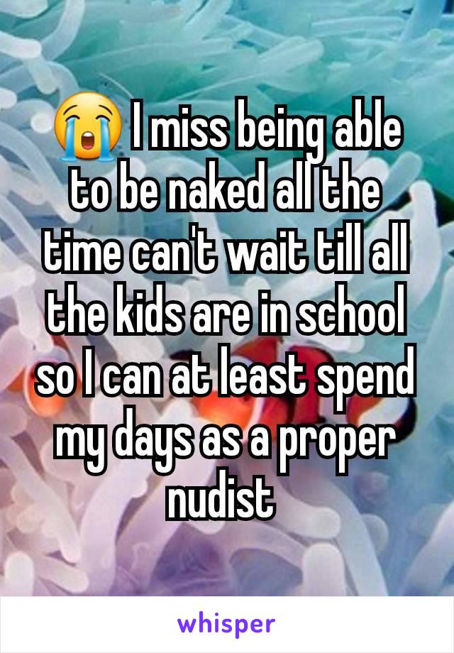 😭 I miss being able to be naked all the time can't wait till all the kids are in school so I can at least spend my days as a proper nudist 