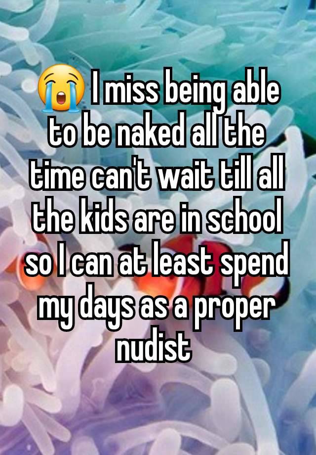 😭 I miss being able to be naked all the time can't wait till all the kids are in school so I can at least spend my days as a proper nudist 