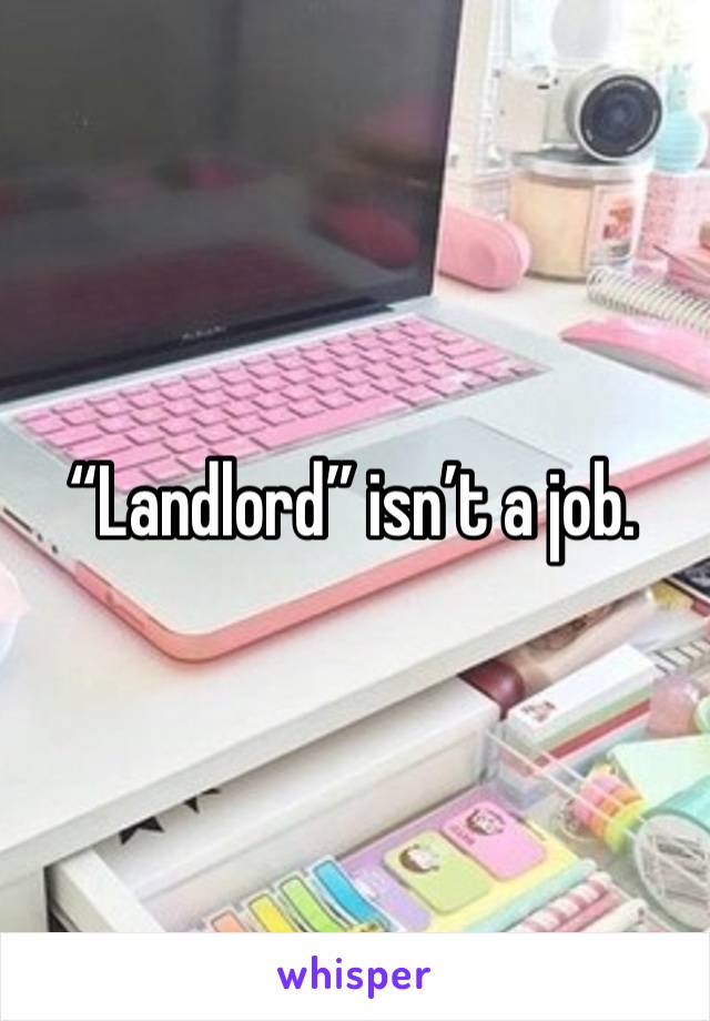 “Landlord” isn’t a job.